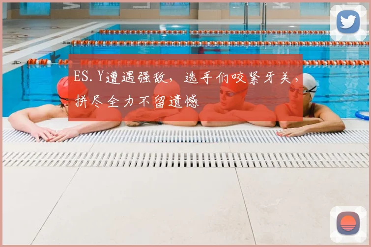 ES.Y遭遇强敌,选手们咬紧牙关,拼尽全力不留遗憾