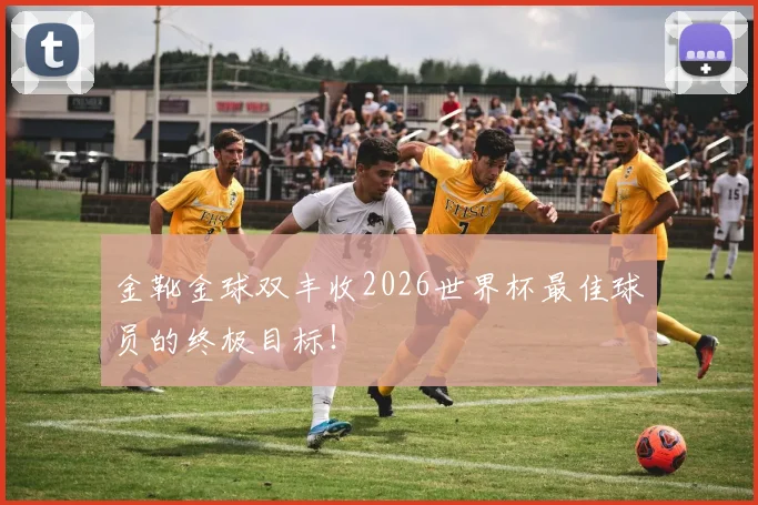 金靴金球双丰收2026世界杯最佳球员的终极目标!