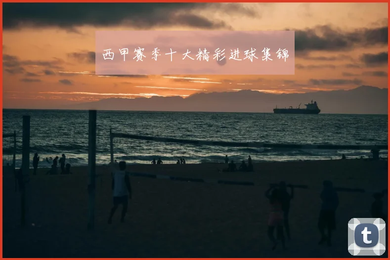 西甲赛季十大精彩进球集锦