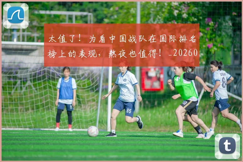 太值了!为看中国战队在国际排名榜上的表现,熬夜也值得!_20260707021832