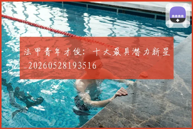法甲青年才俊:十大最具潜力新星_20260528193516