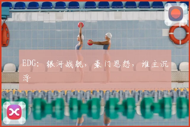 EDG:银河战舰,豪门恩怨,谁主沉浮