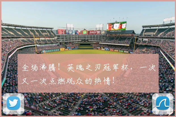 全场沸腾!英魂之刃冠军杯,一次又一次点燃观众的热情!