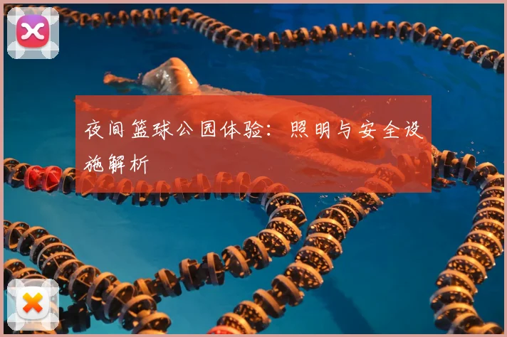 夜间篮球公园体验:照明与安全设施解析