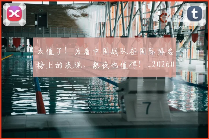 太值了！为看中国战队在国际排名榜上的表现，熬夜也值得！_20260707021832