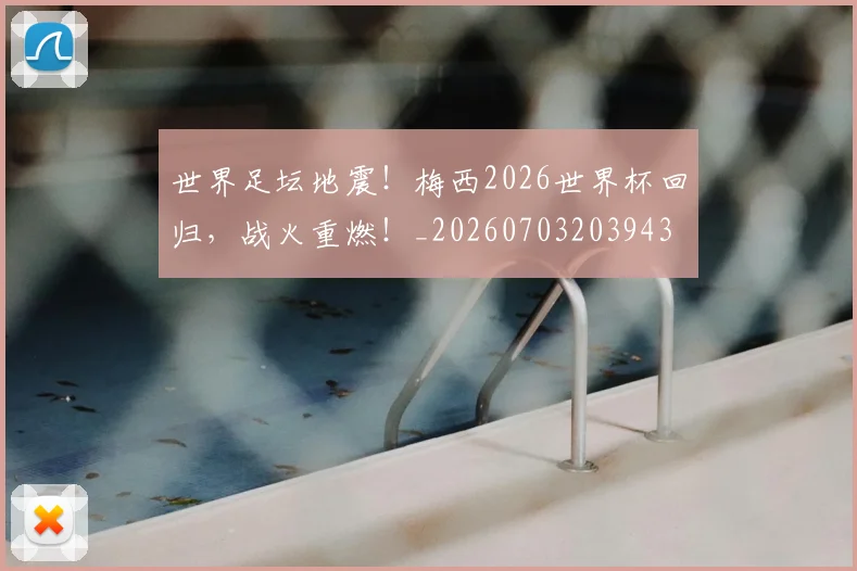 世界足坛地震!梅西2026世界杯回归,战火重燃!_20260703203943
