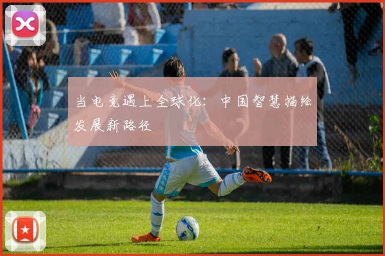 当电竞遇上全球化：中国智慧描绘发展新路径
