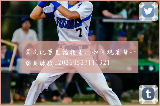 国足比赛直播指南:如何观看每一场关键战_20260527111921