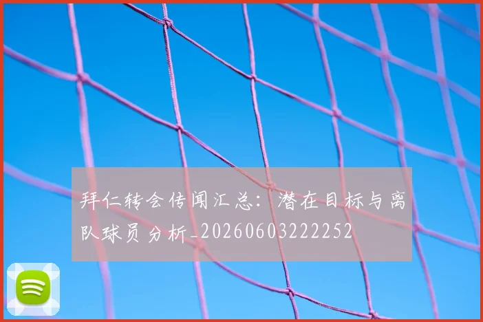 拜仁转会传闻汇总:潜在目标与离队球员分析_20260603222252