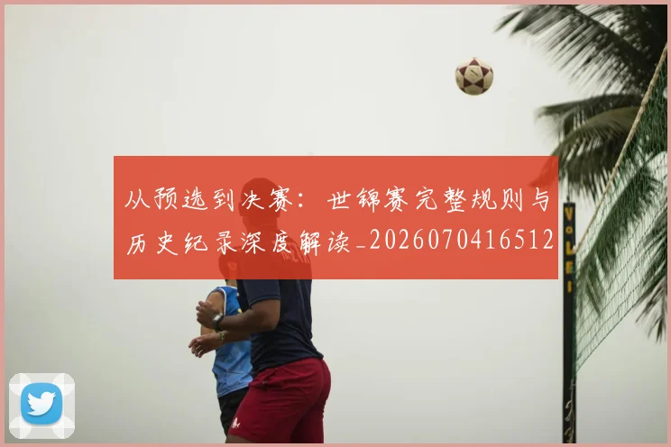 从预选到决赛：世锦赛完整规则与历史纪录深度解读_20260704165120