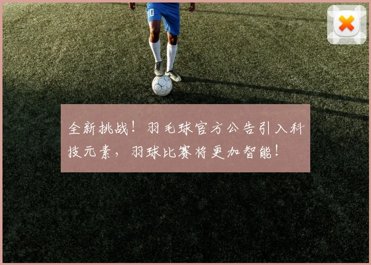 全新挑战！羽毛球官方公告引入科技元素，羽球比赛将更加智能！