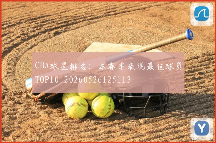 CBA球星排名：本赛季表现最佳球员TOP10_20260526125113