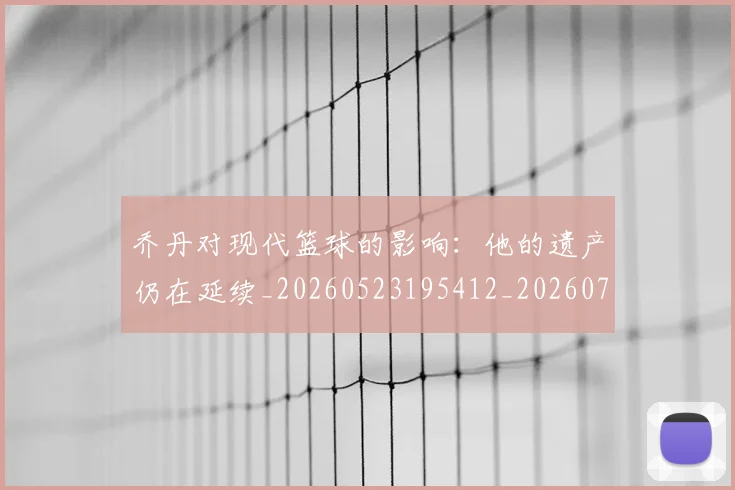 乔丹对现代篮球的影响：他的遗产仍在延续_20260523195412_20260703212437