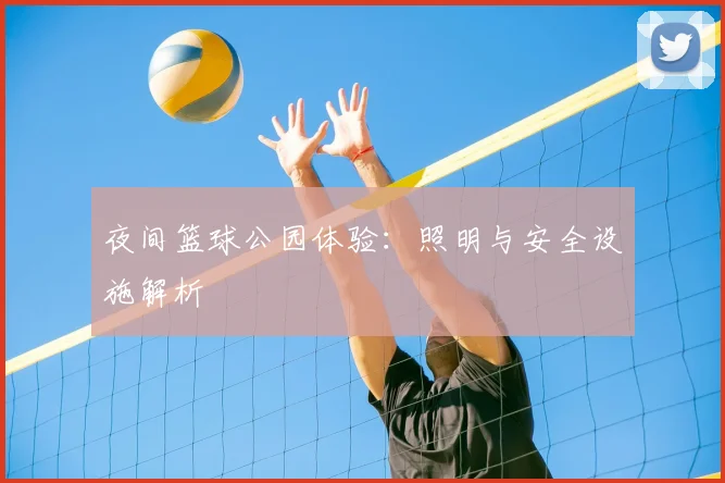 夜间篮球公园体验：照明与安全设施解析