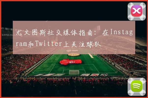 尤文图斯社交媒体指南：在Instagram和Twitter上关注球队