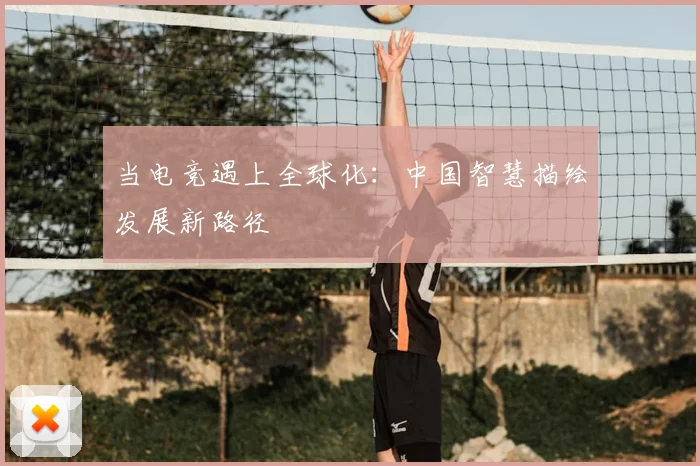 当电竞遇上全球化：中国智慧描绘发展新路径