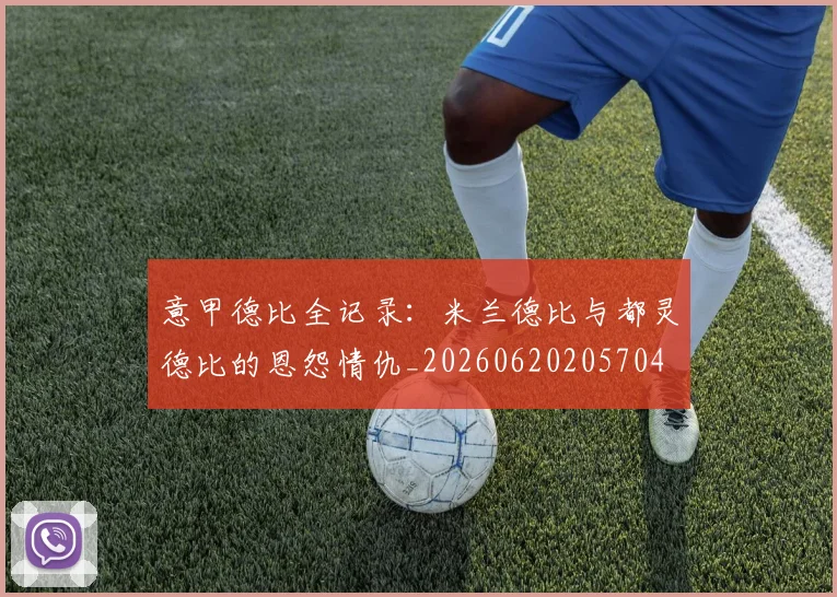 意甲德比全记录：米兰德比与都灵德比的恩怨情仇_20260620205704