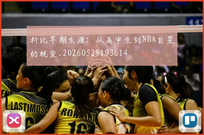 科比早期生涯:从高中生到NBA巨星的蜕变_20260528193614