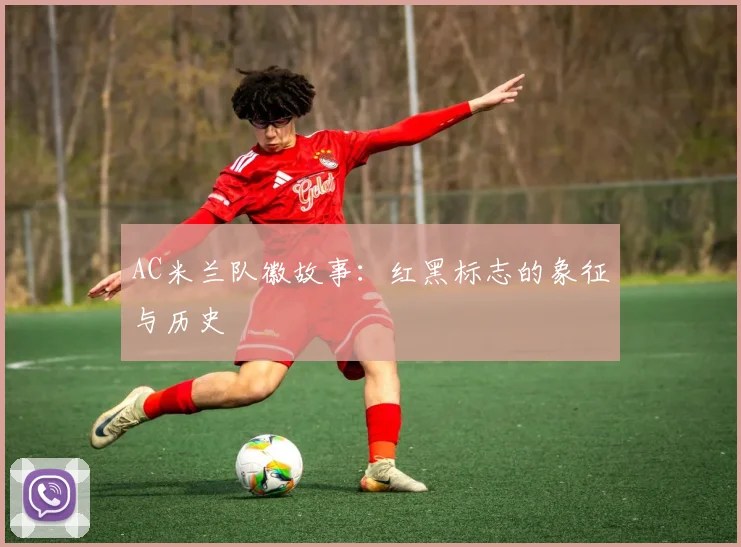 AC米兰队徽故事:红黑标志的象征与历史